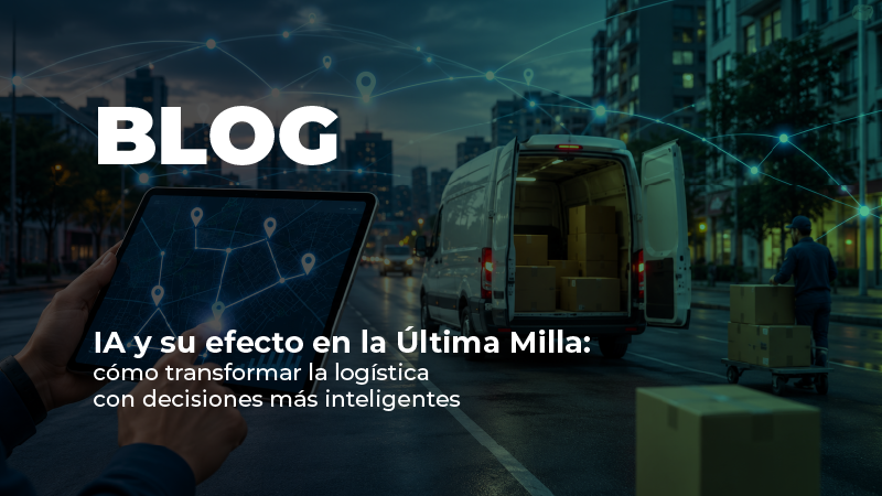 IA y su efecto en la Última Milla cómo transformar la logística con decisiones más inteligentes